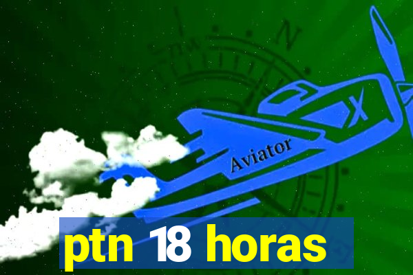 ptn 18 horas